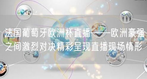 法国葡萄牙欧洲杯直播——欧洲豪强之间激烈对决精彩呈现直播现场