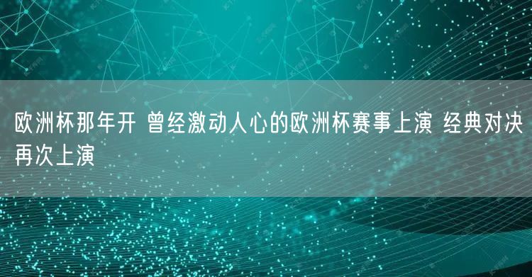 欧洲杯那年开 曾经激动人心的欧洲杯赛事上演 经典对决再次上演