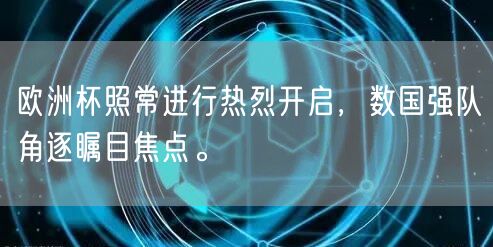 欧洲杯照常进行热烈开启，数国强队角逐瞩目焦点。