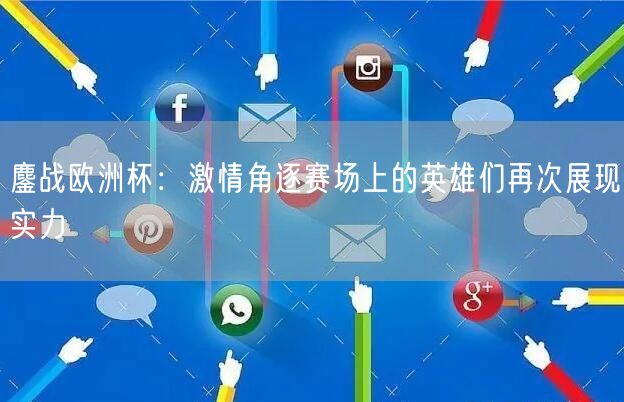 鏖战欧洲杯：激情角逐赛场上的英雄们再次展现实力