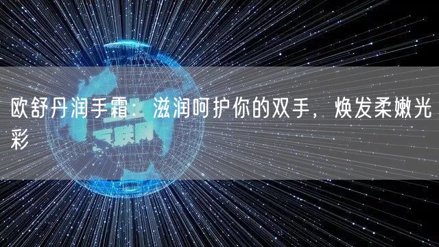 欧舒丹润手霜：滋润呵护你的双手，焕发柔嫩光彩