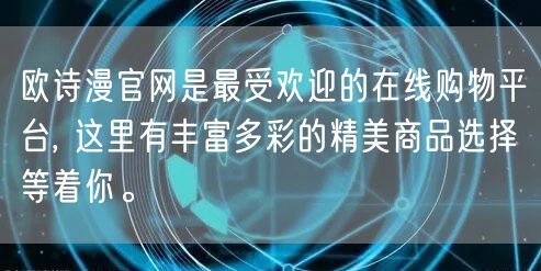 欧诗漫官网是最受欢迎的在线购物平台, 这里有丰富多彩的精美商