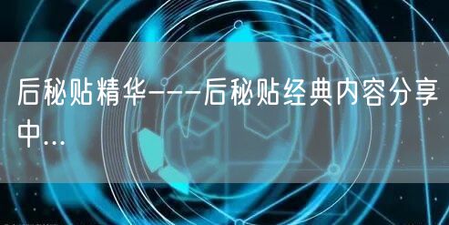 后秘贴精华---后秘贴经典内容分享中...