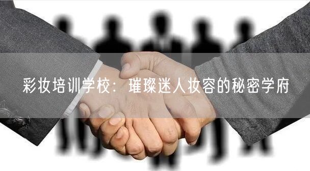 彩妆培训学校：璀璨迷人妆容的秘密学府