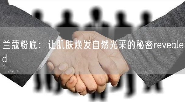 兰蔻粉底：让肌肤焕发自然光采的秘密revealed