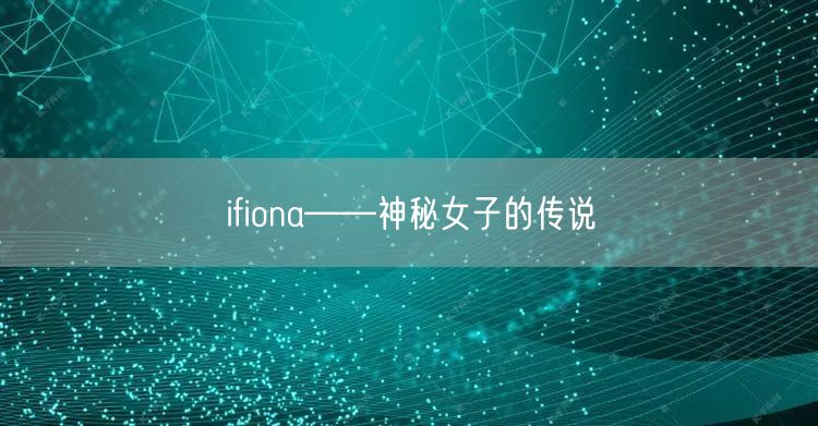 ifiona——神秘女子的传说