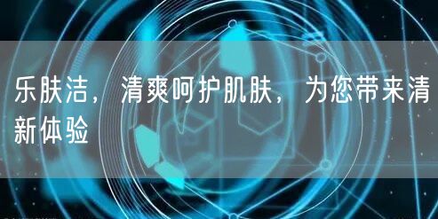 乐肤洁，清爽呵护肌肤，为您带来清新体验