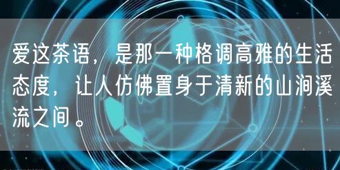 爱这茶语，是那一种格调高雅的生活态度，让人仿佛置身于清新的山