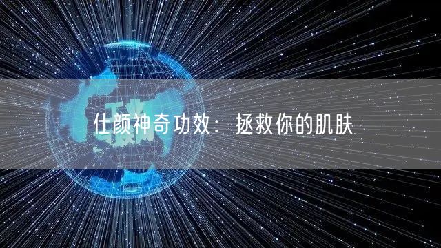 仕颜神奇功效：拯救你的肌肤