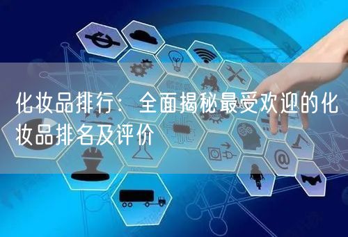 化妆品排行：全面揭秘最受欢迎的化妆品排名及评价