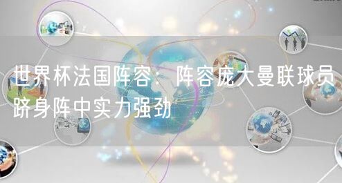 世界杯法国阵容：阵容庞大曼联球员跻身阵中实力强劲