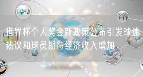 世界杯个人奖金新政策公布引发球迷热议和球员期待经济收入增加