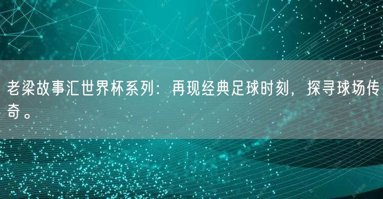 老梁故事汇世界杯系列：再现经典足球时刻，探寻球场传奇。