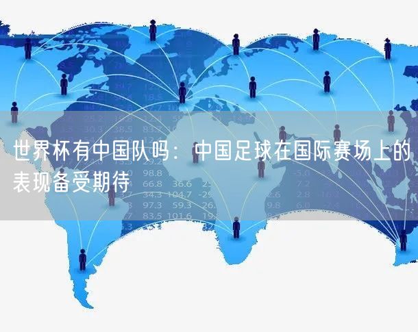 世界杯有中国队吗：中国足球在国际赛场上的表现备受期待