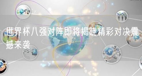 世界杯八强对阵即将揭晓精彩对决震撼来袭