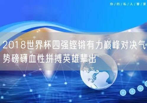 2018世界杯四强铿锵有力巅峰对决气势磅礴血性拼搏英雄辈出