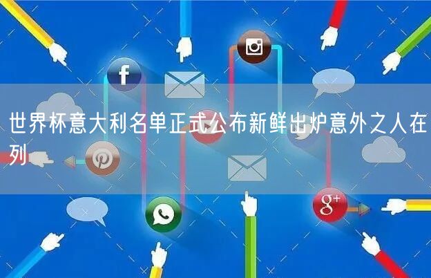 世界杯意大利名单正式公布新鲜出炉意外之人在列