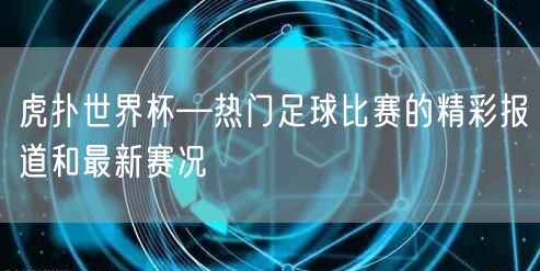 虎扑世界杯—热门足球比赛的精彩报道和最新赛况