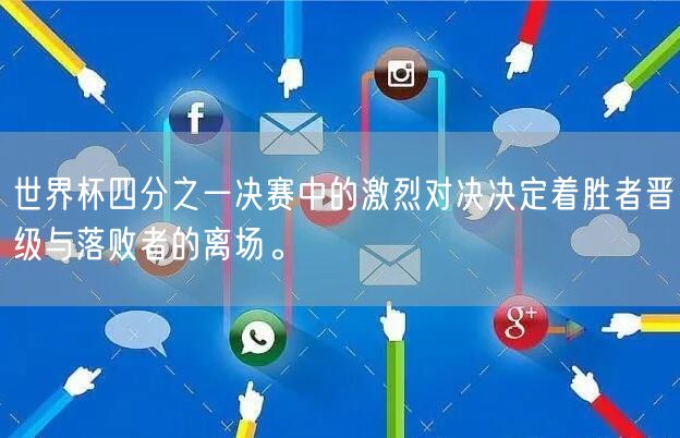 世界杯四分之一决赛中的激烈对决决定着胜者晋级与落败者的离场。