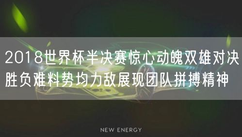 2018世界杯半决赛惊心动魄双雄对决胜负难料势均力敌展现团队拼搏精神