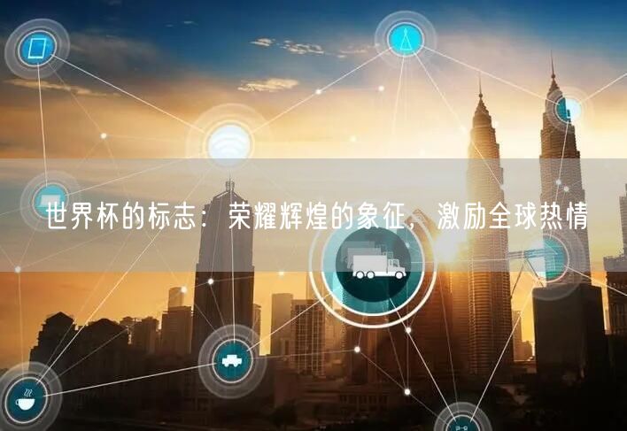 世界杯的标志：荣耀辉煌的象征，激励全球热情