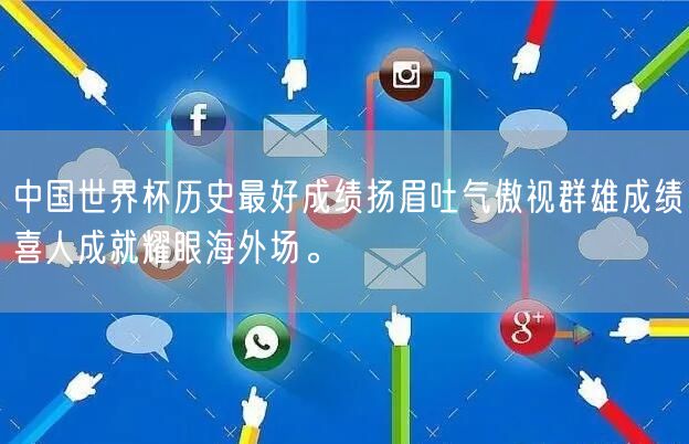 中国世界杯历史最好成绩扬眉吐气傲视群雄成绩喜人成就耀眼海外场。