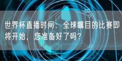 世界杯直播时间：全球瞩目的比赛即将开始，您准备好了吗？