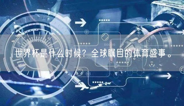 世界杯是什么时候？全球瞩目的体育盛事。