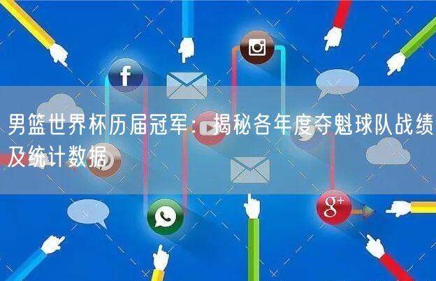 男篮世界杯历届冠军：揭秘各年度夺魁球队战绩及统计数据