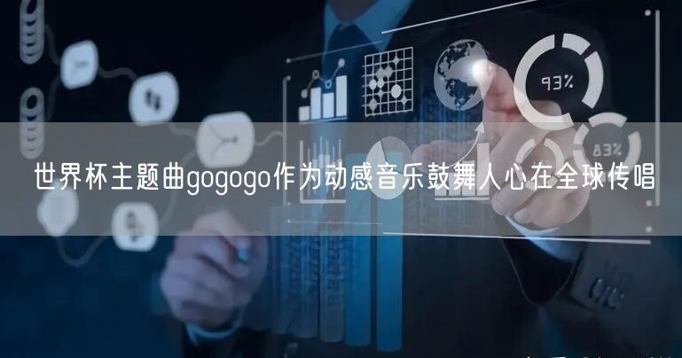 世界杯主题曲gogogo作为动感音乐鼓舞人心在全球传唱