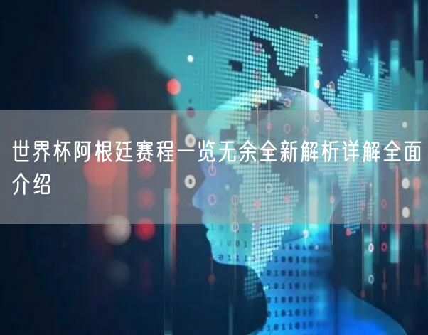 世界杯阿根廷赛程一览无余全新解析详解全面介绍