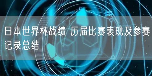 日本世界杯战绩 历届比赛表现及参赛记录总结