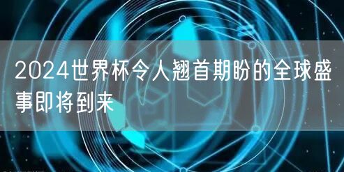 2024世界杯令人翘首期盼的全球盛事即将到来