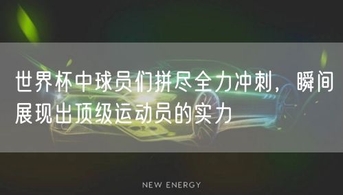 世界杯中球员们拼尽全力冲刺，瞬间展现出顶级运动员的实力