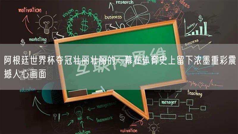 阿根廷世界杯夺冠壮丽壮丽的一幕在体育史上留下浓墨重彩震撼人心画面