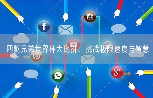 四驱兄弟世界杯大比拼：挑战极限速度与智慧