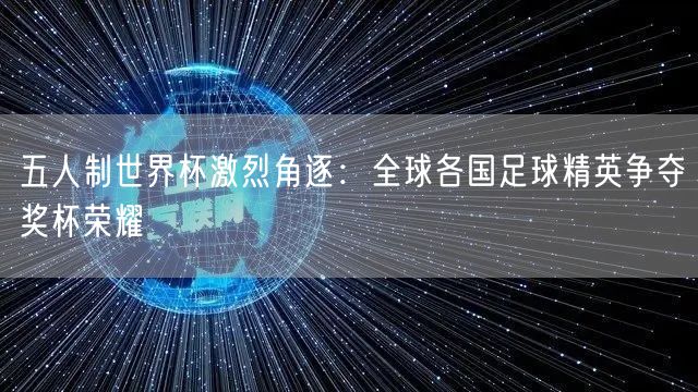 五人制世界杯激烈角逐：全球各国足球精英争夺奖杯荣耀