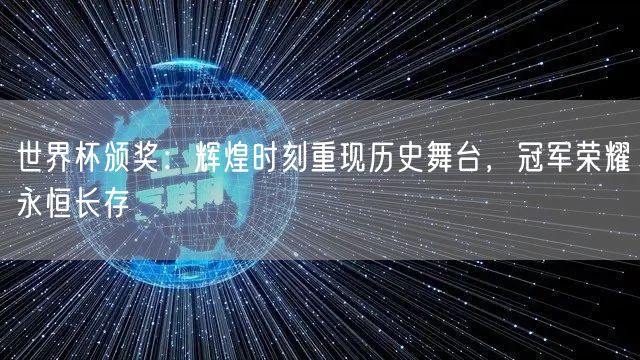 世界杯颁奖：辉煌时刻重现历史舞台，冠军荣耀永恒长存