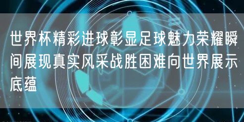 世界杯精彩进球彰显足球魅力荣耀瞬间展现真实风采战胜困难向世界展示底蕴