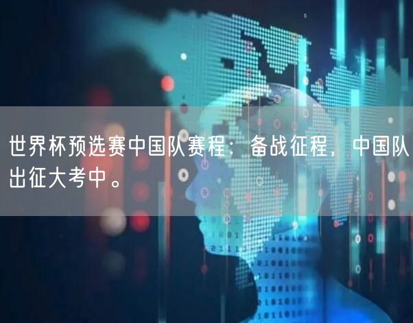 世界杯预选赛中国队赛程：备战征程，中国队出征大考中。