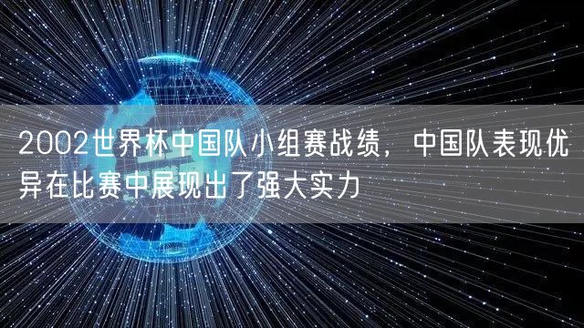 2002世界杯中国队小组赛战绩，中国队表现优异在比赛中展现出了强大实力