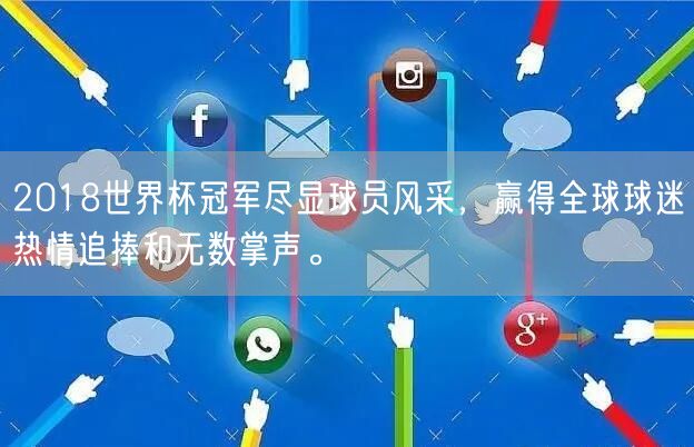 2018世界杯冠军尽显球员风采，赢得全球球迷热情追捧和无数掌声。