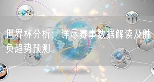 世界杯分析：详尽赛事数据解读及胜负趋势预测