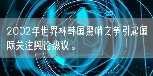 2002年世界杯韩国黑哨之争引起国际关注舆论热议。