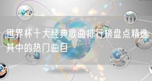 世界杯十大经典歌曲排行榜盘点精选其中的热门曲目