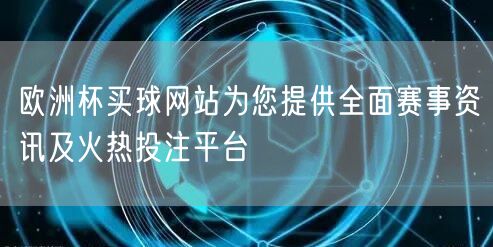 欧洲杯买球网站为您提供全面赛事资讯及火热投注平台