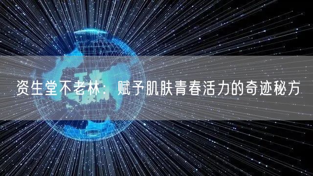 资生堂不老林：赋予肌肤青春活力的奇迹秘方