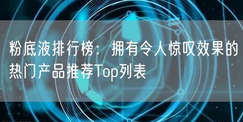 粉底液排行榜：拥有令人惊叹效果的热门产品推荐Top列表