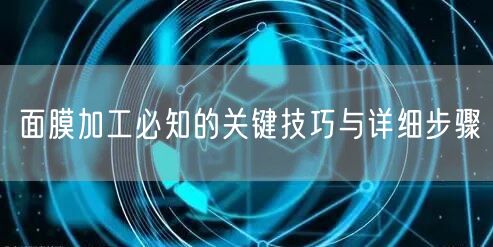 面膜加工必知的关键技巧与详细步骤