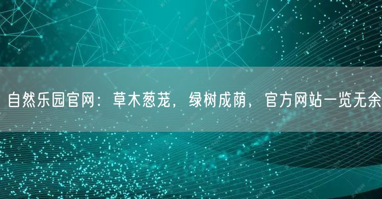 自然乐园官网：草木葱茏，绿树成荫，官方网站一览无余